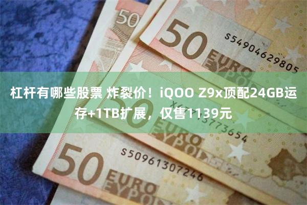 杠杆有哪些股票 炸裂价！iQOO Z9x顶配24GB运存+1TB扩展，仅售1139元