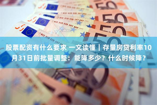 股票配资有什么要求 一文读懂｜存量房贷利率10月31日前批量调整：能降多少？什么时候降？