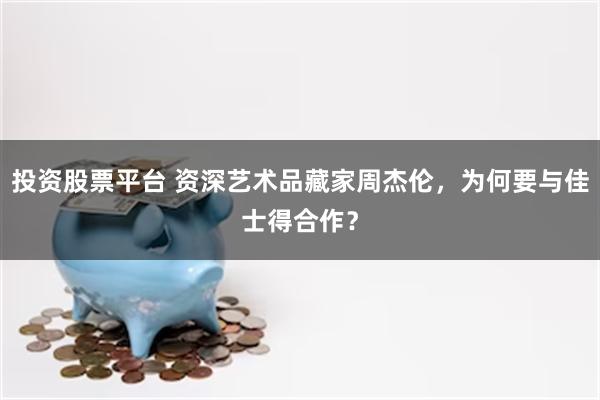 投资股票平台 资深艺术品藏家周杰伦，为何要与佳士得合作？