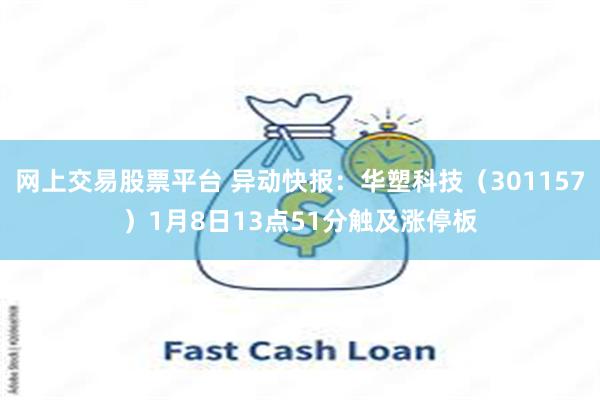 网上交易股票平台 异动快报：华塑科技（301157）1月8日13点51分触及涨停板
