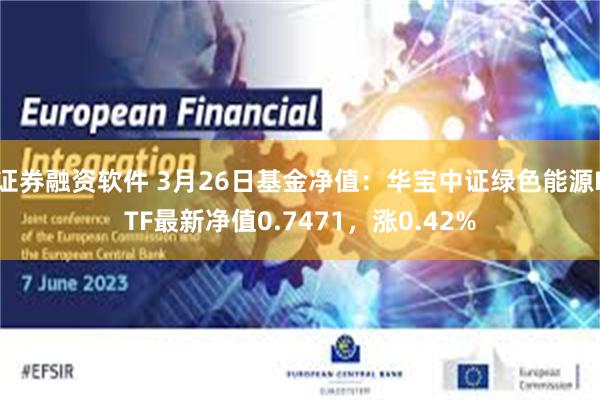 证券融资软件 3月26日基金净值：华宝中证绿色能源ETF最新净值0.7471，涨0.42%