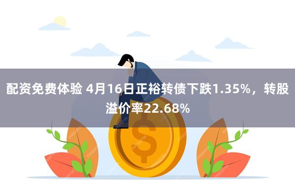 配资免费体验 4月16日正裕转债下跌1.35%，转股溢价率22.68%
