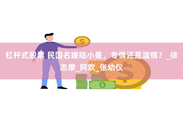 杠杆式股票 民国名媛陆小曼，专情还是滥情？_徐志摩_阿欢_张幼仪
