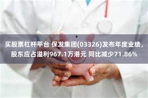 买股票杠杆平台 保发集团(03326)发布年度业绩，股东应占溢利967.1万港元