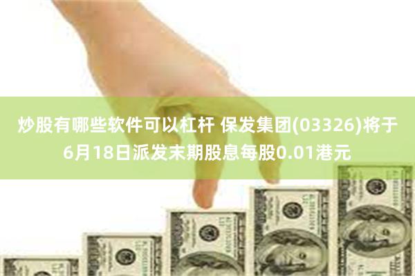炒股有哪些软件可以杠杆 保发集团(03326)将于6月18日派发末期股息每股0.