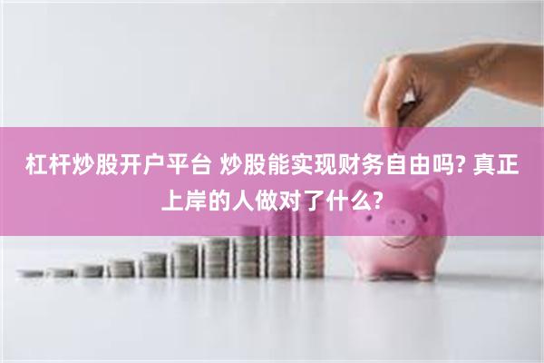 杠杆炒股开户平台 炒股能实现财务自由吗? 真正上岸的人做对了什么?