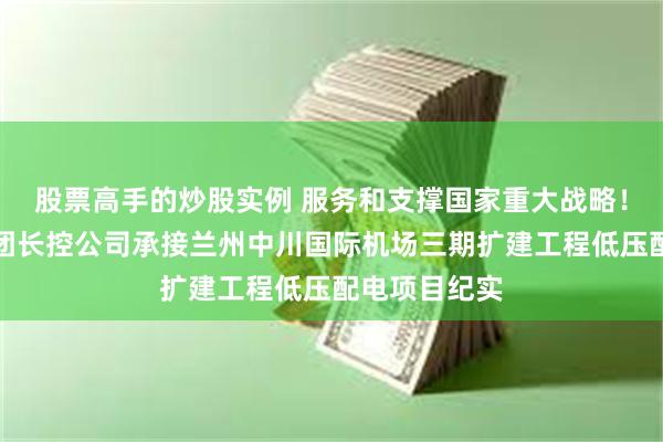 股票高手的炒股实例 服务和支撑国家重大战略！甘肃电气集团长控公司承接兰州中川国际
