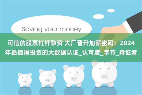可信的股票杠杆融资 大厂晋升加薪密码：2024年最值得投资的大数据认证_认可度_