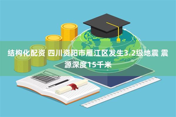 结构化配资 四川资阳市雁江区发生3.2级地震 震源深度15千米