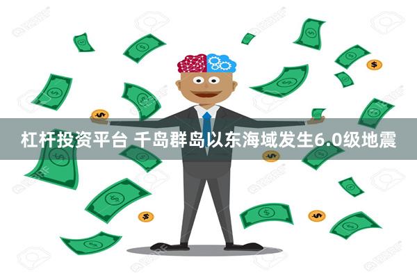 杠杆投资平台 千岛群岛以东海域发生6.0级地震