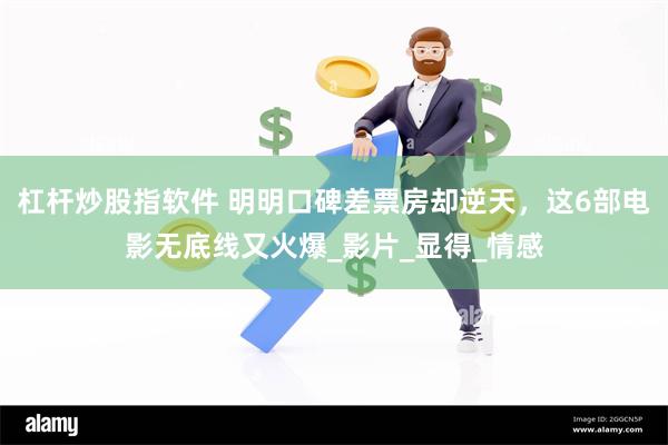 杠杆炒股指软件 明明口碑差票房却逆天，这6部电影无底线又火爆_影片_显得_情感