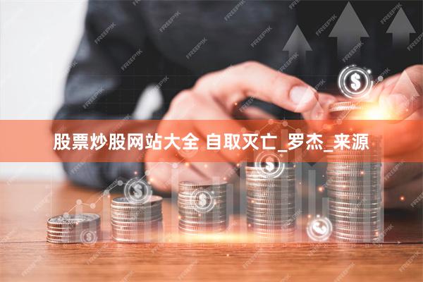 股票炒股网站大全 自取灭亡_罗杰_来源