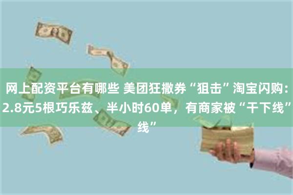 网上配资平台有哪些 美团狂撒券“狙击”淘宝闪购：2.8元5根巧乐兹、半小时60单