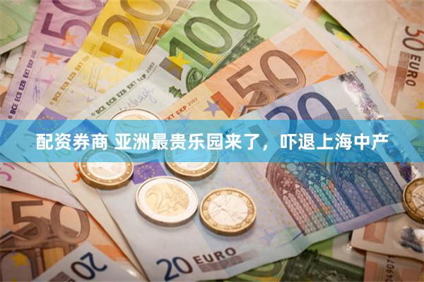 配资券商 亚洲最贵乐园来了，吓退上海中产