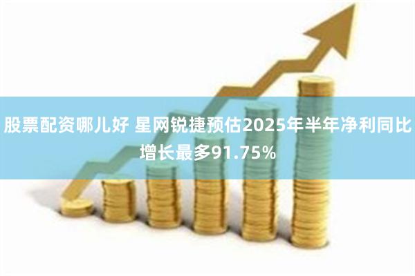 股票配资哪儿好 星网锐捷预估2025年半年净利同比增长最多91.75%