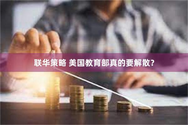 联华策略 美国教育部真的要解散？