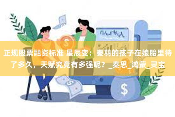 正规股票融资标准 星辰变：秦羽的孩子在娘胎里待了多久，天赋究竟有多强呢？_秦思_