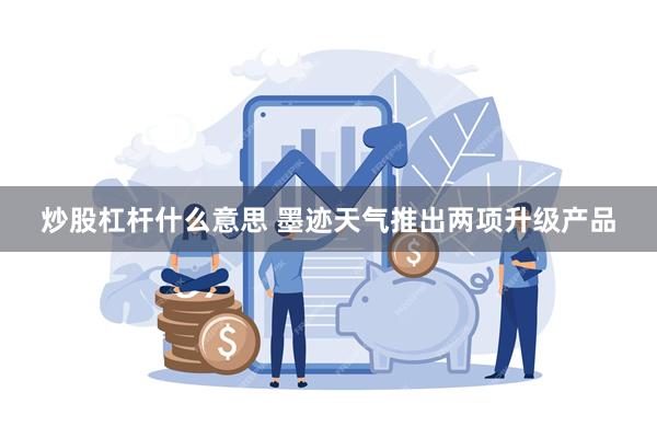 炒股杠杆什么意思 墨迹天气推出两项升级产品