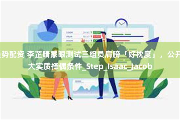 趋势配资 李芷晴蒙眼测试三组员肩膀「好枕度」，公开3大实质择偶条件_Step_I
