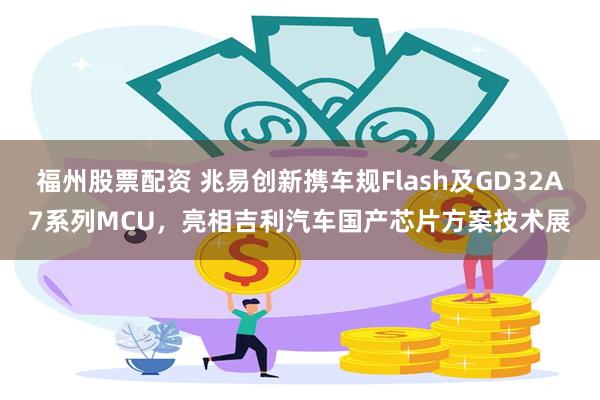 福州股票配资 兆易创新携车规Flash及GD32A7系列MCU，亮相吉利汽车国产