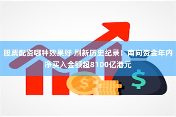 股票配资哪种效果好 刷新历史纪录！南向资金年内净买入金额超8100亿港元