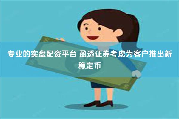 专业的实盘配资平台 盈透证券考虑为客户推出新稳定币
