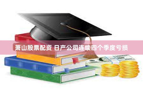 萧山股票配资 日产公司连续四个季度亏损