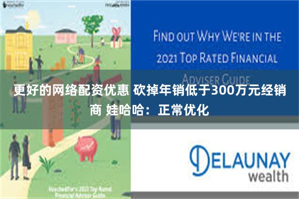 更好的网络配资优惠 砍掉年销低于300万元经销商 娃哈哈：正常优化