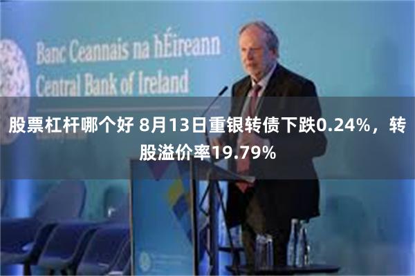 股票杠杆哪个好 8月13日重银转债下跌0.24%，转股溢价率19.79%