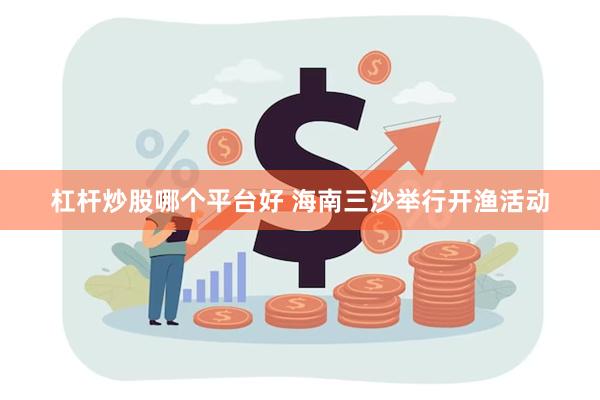 杠杆炒股哪个平台好 海南三沙举行开渔活动