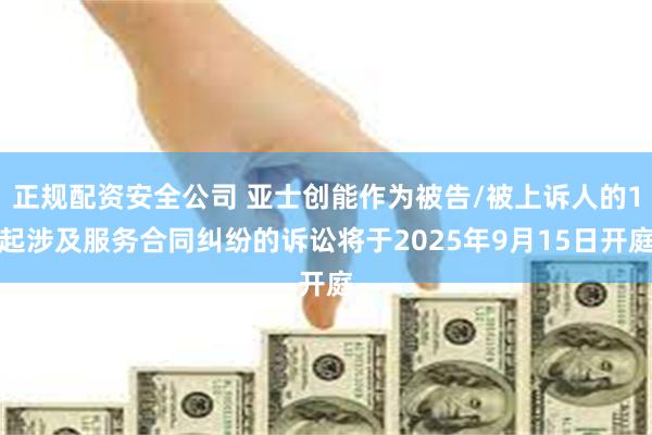 正规配资安全公司 亚士创能作为被告/被上诉人的1起涉及服务合同纠纷的诉讼将于20