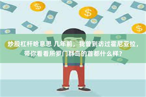 炒股杠杆啥意思 几年前，我曾到访过霍尼亚拉，带你看看所罗门群岛的首都什么样？