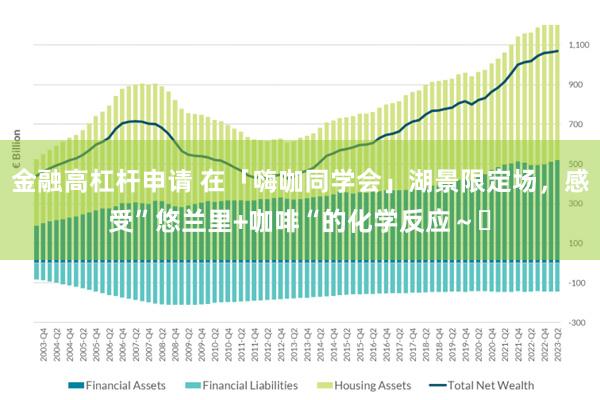 金融高杠杆申请 在「嗨咖同学会」湖景限定场，感受”悠兰里+咖啡“的化学反应～️